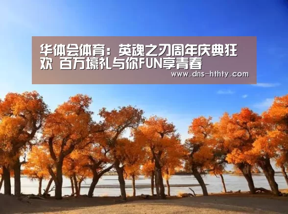 华体会体育:英魂之刃周年庆典狂欢 百万壕礼与你FUN享青春(图2) 华体会体育