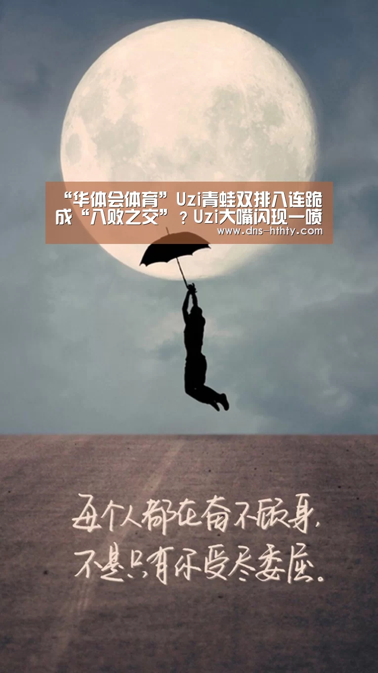 “华体会体育”Uzi青蛙双排八连跪成“八败之交”?Uzi大嘴闪现一喷四打破质疑!(图1) 华体会体育